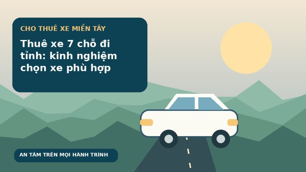 Thuê xe 7 chỗ đi tỉnh: kinh nghiệm chọn xe phù hợp