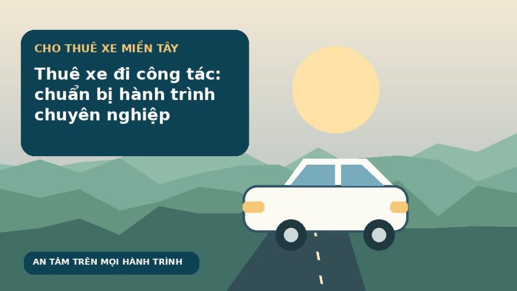 Thuê xe đi công tác: chuẩn bị hành trình chuyên nghiệp