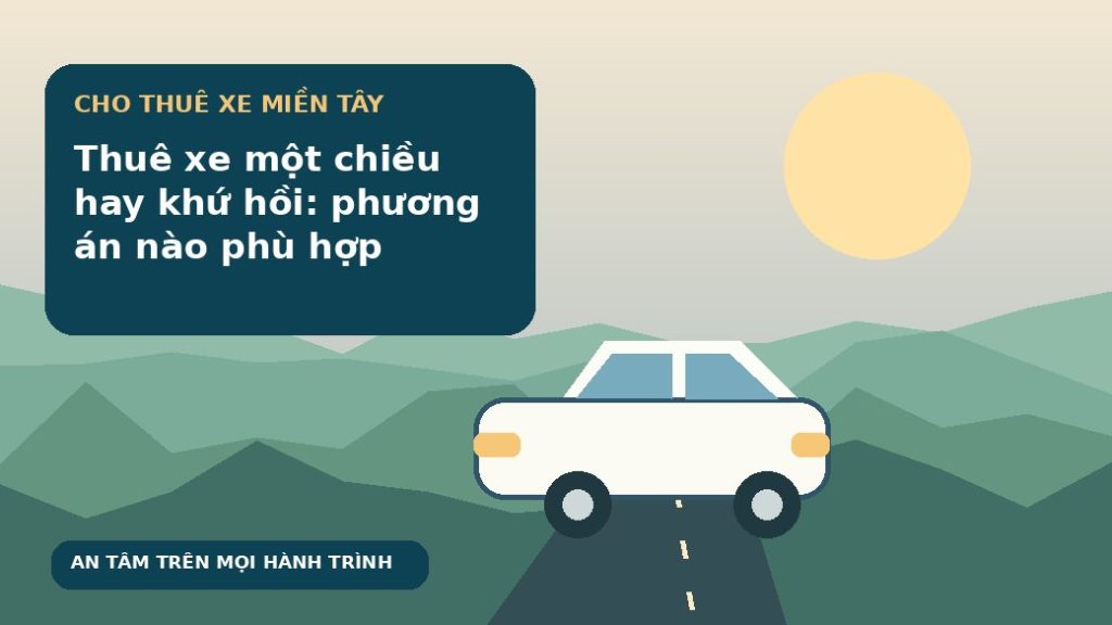 Thuê xe một chiều hay khứ hồi: phương án nào phù hợp