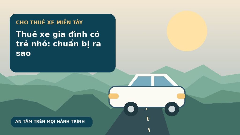 Thuê xe gia đình có trẻ nhỏ: chuẩn bị ra sao
