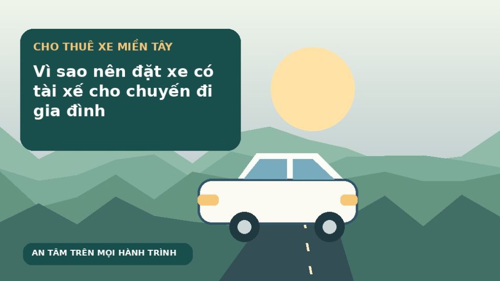 Vì sao nên đặt xe có tài xế cho chuyến đi gia đình